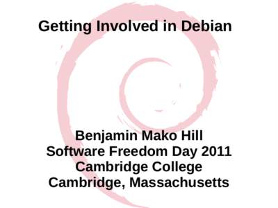 Getting Involved in Debian  Benjamin Mako Hill Software Freedom Day 2011 Cambridge College Cambridge, Massachusetts