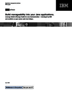 Application management solutions White paper Build manageability into your Java applications. Leverage Build-to-Manage Toolkit for Java Instrumentation — developed by IBM and available as open source code from Eclipse.