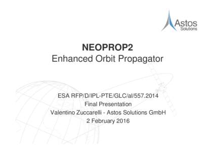 NEOPROP2 Enhanced Orbit Propagator ESA RFP/D/IPL-PTE/GLC/alFinal Presentation Valentino Zuccarelli - Astos Solutions GmbH