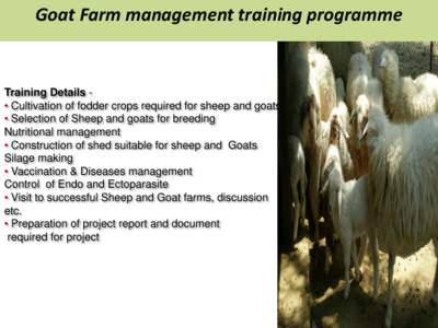 Goat Farm management training programme  Training Details • Cultivation of fodder crops required for sheep and goats • Selection of Sheep and goats for breeding Nutritional management • Construction of shed suitabl