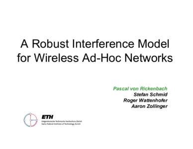A Robust Interference Model for Wireless Ad-Hoc Networks Pascal von Rickenbach Stefan Schmid Roger Wattenhofer Aaron Zollinger