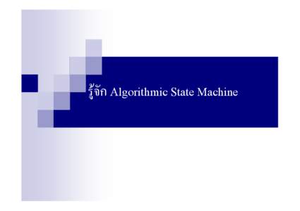 รูจัก Algorithmic State Machine  Algorithmic State Machine (ASM) Algorithm= วิธีการแกปญหา อธิบายโดยภาษาระดับสูงถึงระดั
