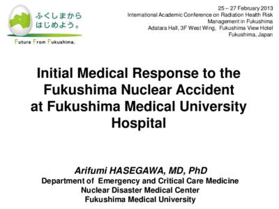 25 – 27 February 2013 International Academic Conference on Radiation Health Risk Management in Fukushima Adatara Hall, 3F West Wing, Fukushima View Hotel Fukushima, Japan