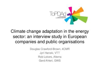 Climate change adaptation in the energy sector: an interview study in European companies and public organisations Douglas Crawford-Brown, 4CMR Jyri Hanski, VTT Rob Lokers, Alterra