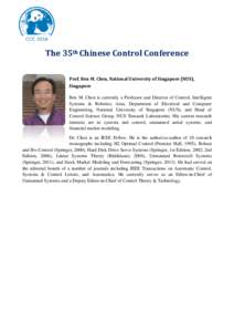 The 35th Chinese Control Conference Prof. Ben M. Chen, National University of Singapore (NUS), Singapore Ben M. Chen is currently a Professor and Director of Control, Intelligent Systems & Robotics Area, Department of El