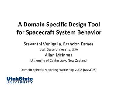 A Domain Specific Design Tool  for Spacecraft System Behavior  Sravanthi Venigalla, Brandon Eames Utah State University, USA  Allan McInnes 
