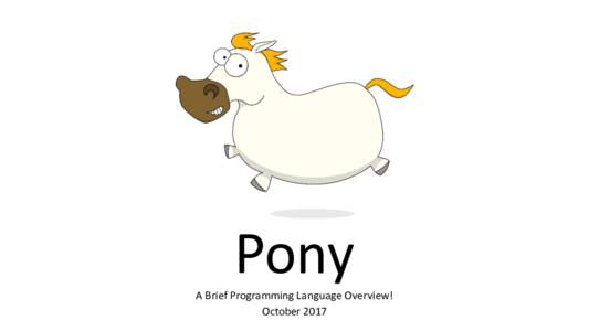 Pony	  A	Brief	Programming	Language	Overview! October	2017  Disclaimer!