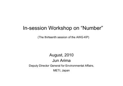 In-session Workshop on “Number” (The thirteenth session of the AWG-KP) August, 2010 Jun Arima Deputy Director General for Environmental Affairs,