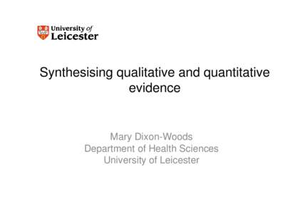 Synthesising qualitative and quantitative evidence Mary Dixon-Woods Department of Health Sciences University of Leicester
