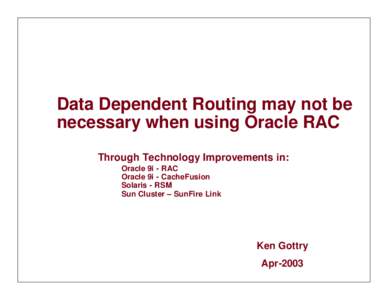 Data Dependent Routing may not be necessary when using Oracle RAC Through Technology Improvements in: Oracle 9i - RAC Oracle 9i - CacheFusion Solaris - RSM