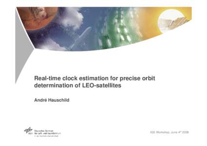 Real-time clock estimation for precise orbit determination of LEO-satellites André Hauschild IGS Workshop, June 4th 2008