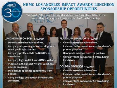 NHMC LOS ANGELES IMPACT AWARDS LUNCHEON SPONSORSHIP OPPORTUNITIES The Los Angeles Impact Awards Luncheon recognizes local talent in the second largest designated market area (DMA) in the country.  LUNCHEON SPONSOR - $20,