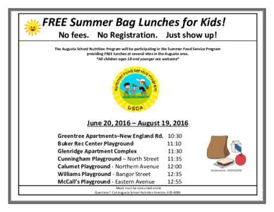 FREE Summer Bag Lunches for Kids! No fees. No Registration. Just show up! The Augusta School Nutrition Program will be participating in the Summer Food Service Program providing FREE lunches at several sites in the Augus