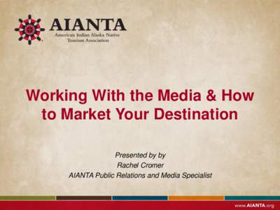 Working With the Media & How to Market Your Destination Presented by by Rachel Cromer AIANTA Public Relations and Media Specialist