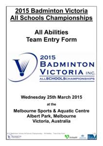2015 Badminton Victoria All Schools Championships All Abilities Team Entry Form  Wednesday 25th March 2015