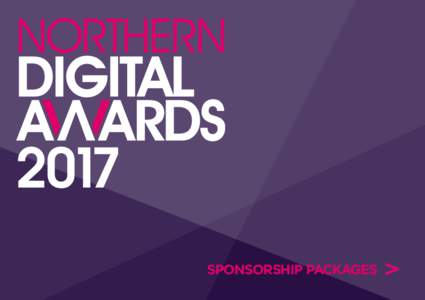 2017 SPONSORSHIP PACKAGES THE NORTHERN DIGITAL AWARDS ARE DELIVERED BY DON’T PANIC, THE EVENTS AGENCY BEHIND NUMEROUS SUCCESSFUL