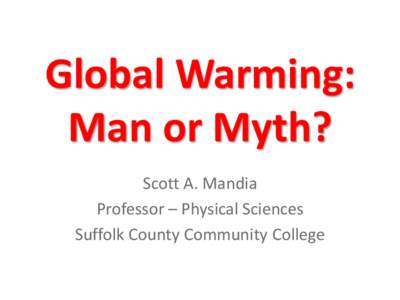 Global Warming: Man or Myth? Scott A. Mandia Professor – Physical Sciences Suffolk County Community College