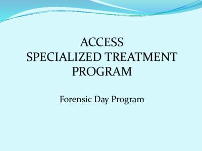 ACCESS SPECIALIZED TREATMENT PROGRAM Forensic Day Program  Who Are We?