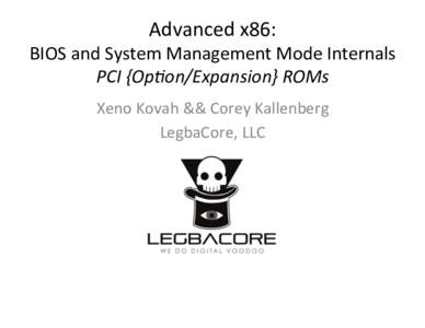 Advanced	
  x86:	
    BIOS	
  and	
  System	
  Management	
  Mode	
  Internals	
   PCI	
  {Op(on/Expansion}	
  ROMs	
   Xeno	
  Kovah	
  &&	
  Corey	
  Kallenberg	
   LegbaCore,	
  LLC	
  