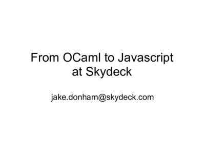 From OCaml to Javascript at Skydeck  What is Skydeck? a tool for managing your mobile phone