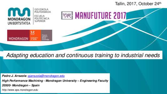 Tallin, 2017, October 24th  Adapting education and continuous training to industrial needs Pedro J. Arrazola:  High Performance Machining - Mondragon University – Engineering Faculty