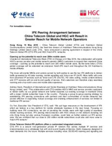 For immediate release  IPX Peering Arrangement between China Telecom Global and HGC will Result in Greater Reach for Mobile Network Operators Hong Kong, 10 May 2016 – China Telecom Global Limited (CTG) and Hutchison Gl