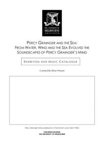PERCY GRAINGER AND THE SEA: FROM WATER, WIND AND THE SEA EVOLVED THE SOUNDSCAPES OF PERCY GRAINGER’S MIND EXHIBITION AND MUSIC CATALOGUE Curated By Elinor Wrobel
