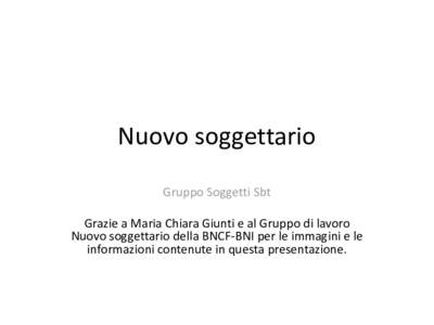 Nuovo soggettario Gruppo Soggetti Sbt Grazie a Maria Chiara Giunti e al Gruppo di lavoro Nuovo soggettario della BNCF-BNI per le immagini e le informazioni contenute in questa presentazione.