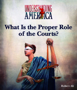 What Is the Proper Role of the Courts? Robert Alt  The Understanding America series is founded on the belief that America