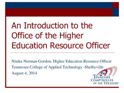 An Introduction to the Office of the Higher Education Resource Officer Nneka Norman-Gordon, Higher Education Resource Officer Tennessee College of Applied Technology -Shelbyville August 4, 2014