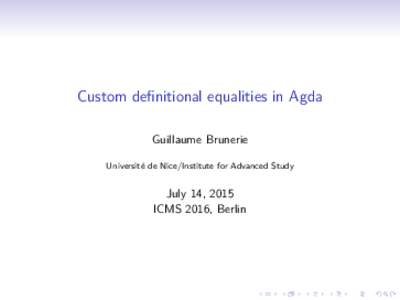 Custom definitional equalities in Agda Guillaume Brunerie Université de Nice/Institute for Advanced Study July 14, 2015 ICMS 2016, Berlin