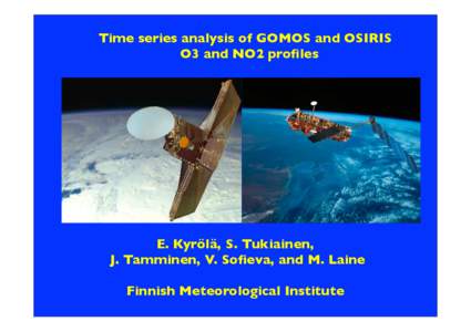 Time series analysis of GOMOS and OSIRIS O3 and NO2 profiles E. Kyrölä, S. Tukiainen, J. Tamminen, V. Sofieva, and M. Laine Finnish Meteorological Institute