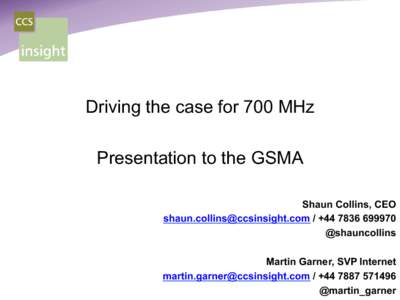 Driving the case for 700 MHz Presentation to the GSMA Shaun Collins, CEO  / + @shauncollins Martin Garner, SVP Internet