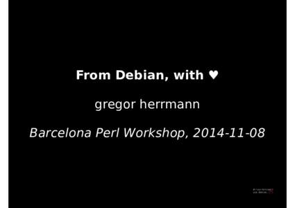 From Debian, with ♥ gregor herrmann Barcelona Perl Workshop,  Outline ♥ About Me