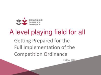 A level playing field for all Getting Prepared for the Full Implementation of the Competition Ordinance 26 May 2014