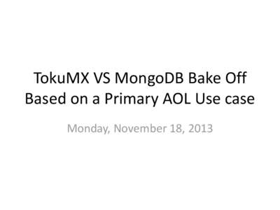 TokuMX VS MongoDB Bake Off Based on a Primary AOL Use case Monday, November 18, 2013 Agenda •