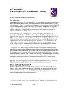 A White Paper: Achieving Success with Blended Learning By Harvi Singh and Chris Reed, Centra Software Introduction What impact would it have on your organization if you could launch new products in days versus