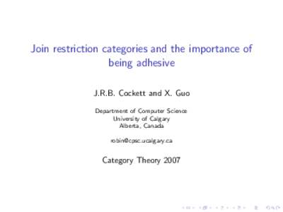 Join restriction categories and the importance of being adhesive J.R.B. Cockett and X. Guo Department of Computer Science University of Calgary Alberta, Canada