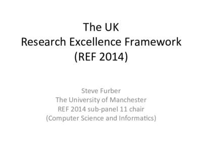 The	
  UK	
   Research	
  Excellence	
  Framework	
   (REF	
  2014)	
   Steve	
  Furber	
   The	
  University	
  of	
  Manchester	
   REF	
  2014	
  sub-­‐panel	
  11	
  chair	
  