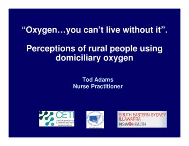 “Oxygen…you can’t live without it”. Perceptions of rural people using domiciliary oxygen Tod Adams Nurse Practitioner