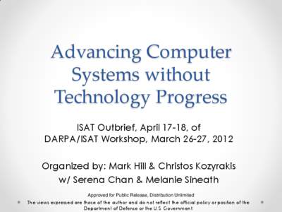 Advancing Computer Systems without Technology Progress ISAT Outbrief, April 17-18, of DARPA/ISAT Workshop, March 26-27, 2012 Organized by: Mark Hill & Christos Kozyrakis