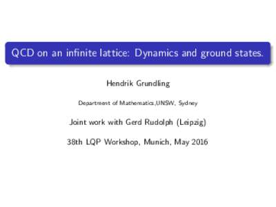 QCD on an infinite lattice: Dynamics and ground states. Hendrik Grundling Department of Mathematics,UNSW, Sydney Joint work with Gerd Rudolph (Leipzig) 38th LQP Workshop, Munich, May 2016