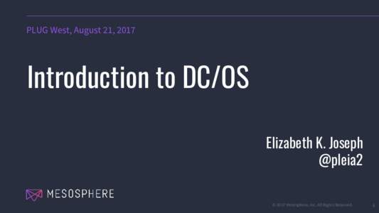 PLUG West, August 21, 2017  Introduction to DC/OS Elizabeth K. Joseph @pleia2 © 2017 Mesosphere, Inc. All Rights Reserved.