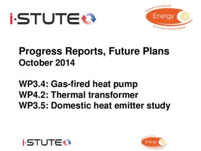 Progress Reports, Future Plans October 2014 WP3.4: Gas-fired heat pump WP4.2: Thermal transformer WP3.5: Domestic heat emitter study