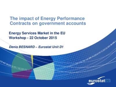 The impact of Energy Performance Contracts on government accounts Energy Services Market in the EU Workshop - 22 October 2015 Denis BESNARD – Eurostat Unit D1