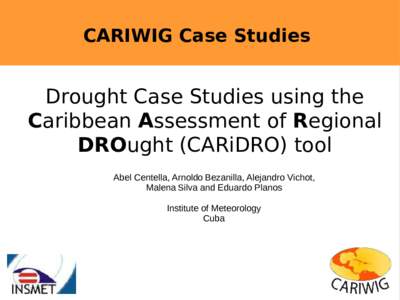 CARIWIG Case Studies  Drought Case Studies using the Caribbean Assessment of Regional DROught (CARiDRO) tool Abel Centella, Arnoldo Bezanilla, Alejandro Vichot,