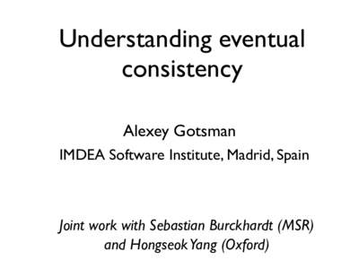 Understanding eventual consistency Alexey Gotsman IMDEA Software Institute, Madrid, Spain  Joint work with Sebastian Burckhardt (MSR)