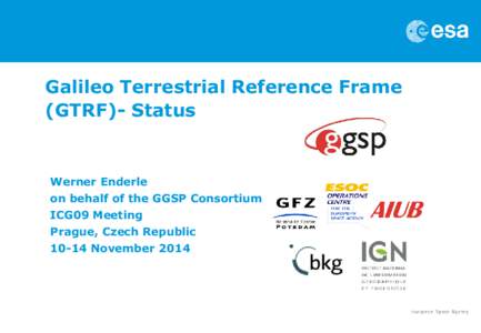 Galileo Terrestrial Reference Frame (GTRF)- Status Werner Enderle on behalf of the GGSP Consortium ICG09 Meeting