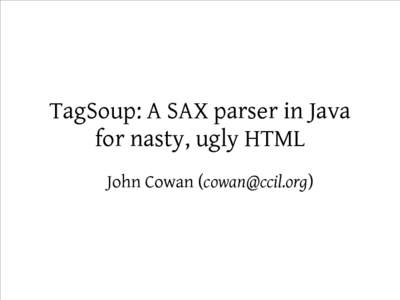 TagSoup: A SAX parser in Java for nasty, ugly HTML John Cowan ([removed]) Copyright This presentation is: