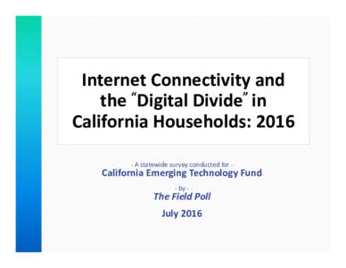 Internet Connectivity and  the “Digital Divide” in  California Households: 2016 ‐ A statewide survey conducted for ‐  California Emerging Technology Fund